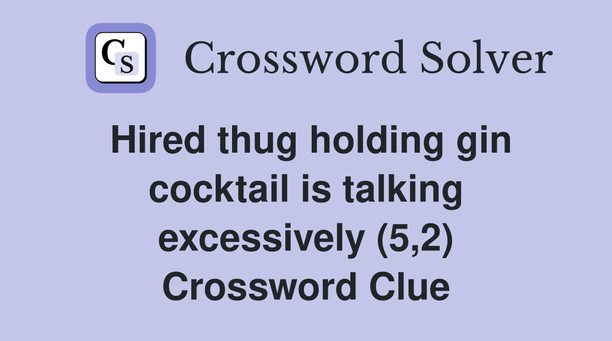 Hired thug holding gin cocktail is talking excessively (5,2